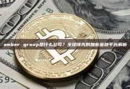 amber group是什么公司？全球领先的加密金融平台解析
