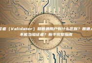 验证者（Validator）和普通用户有什么区别？普通人能不能当验证者？新手完整指南