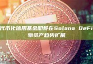 阿波罗的代币化信用基金即将在Solana DeFi首发，实物资产趋势扩展