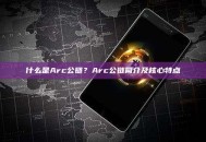 什么是Arc公链？Arc公链简介及核心特点