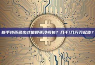 新手持币多少才值得买冷钱包？几千/几万刀起步？