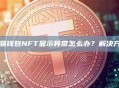 欧易钱包NFT显示异常怎么办？解决方法