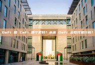 DeFi 和 CeFi 哪个更好？未来 DeFi 会取代银行吗？