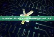 Extended 是什么？Extended如何改变DeFi 交易？