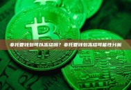 非托管钱包可以冻结吗？非托管钱包冻结可能性分析