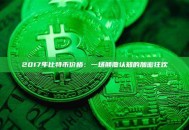 2017年比特币价格：一场颠覆认知的加密狂欢