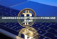 玩测试网到底会不会有空投？揭秘2025年空投猎人的机遇与挑战