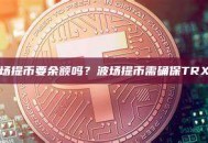 交易所波场提币要余额吗？波场提币需确保TRX余额充足