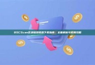 BSCScan区块链浏览器下载指南：全面解析与使用攻略