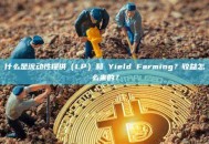 什么是流动性提供（LP）和 Yield Farming？收益怎么来的？