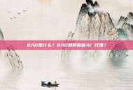 BAD是什么？BAD如何赋能AI 代理？
