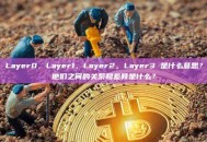 Layer0，Layer1，Layer2，Layer3 是什么意思？他们之间的关系和差异是什么？
