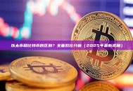 以太币和比特币的区别？全面对比分析（2025年最新视角）