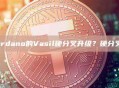 什么是Cardano的Vasil硬分叉升级？硬分叉升级解析