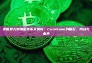 美国最大的加密货币交易所:Coinbase的崛起、挑战与未来 美国最大的加密货币交易所:Coinbase的崛起、挑战与未来