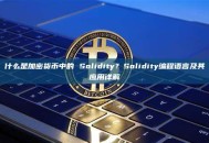 什么是加密货币中的 Solidity？Solidity编程语言及其应用详解