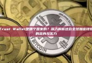 Trust Wallet是哪个国家的?深入解析这款全球加密钱包的出身与实力 Trust Wallet是哪个国家的?深入解析这款全球加密钱包的出身与实力