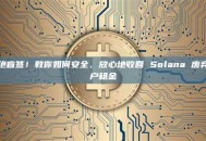 拒绝盲签！教你如何安全、放心地收回 Solana 废弃账户租金