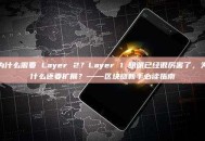 为什么需要 Layer 2？Layer 1 明明已经很厉害了，为什么还要扩展？——区块链新手必读指南