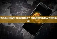 什么是比特币(BTC)领先指数？比特币领先指数及其应用分析