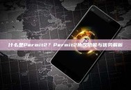 什么是Permit2？Permit2协议功能与优势解析