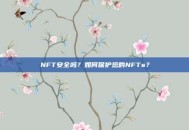 NFT安全吗？如何保护您的NFTs？