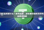 助记词/私钥是什么？新手必读：安全备份指南及丢失泄露处理全攻略