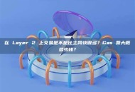 在 Layer 2 上交易是不是比主网快很多？Gas 费大概多少钱？