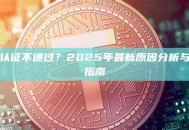币安安全认证不通过？2025年最新原因分析与完整解决指南