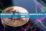 什么是加密货币空投，与ICO有何不同？加密货币空投与ICO区别解析