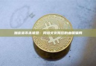 加密货币杀猪盘：网络交友背后的血腥骗局