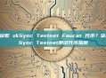 如何获取 zkSync Testnet Faucet 代币？获取zkSync Testnet测试代币指南