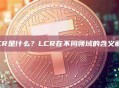 LCR是什么？LCR在不同领域的含义解析