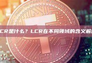 LCR是什么？LCR在不同领域的含义解析