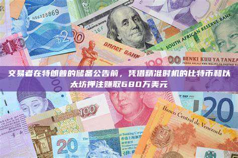 交易者在特朗普的储备公告前,凭借精准时机的比特币和以太坊押注赚取680万美元