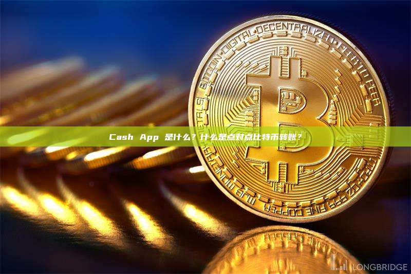 Cash App 是什么？什么是点对点比特币转账？