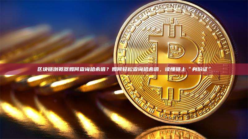 区块链浏览器如何查询哈希值?如何轻松查询哈希值,读懂链上“身份证”
