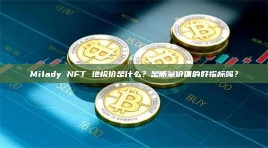 Milady NFT 地板价是什么?是衡量价值的好指标吗?