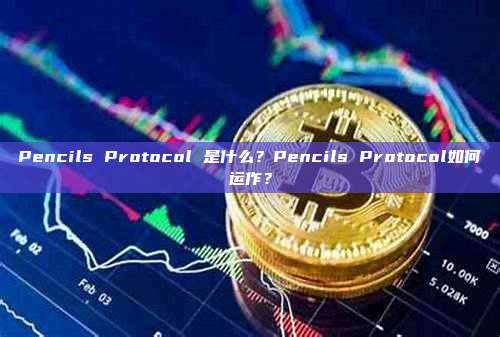 Pencils Protocol 是什么?Pencils Protocol如何运作?