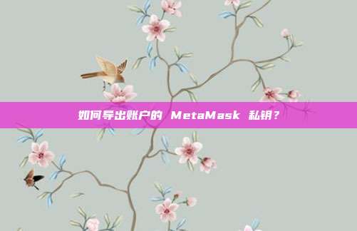 如何导出账户的 MetaMask 私钥？