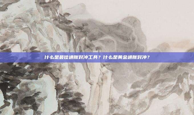 什么是最佳通胀对冲工具?什么是黄金通胀对冲?