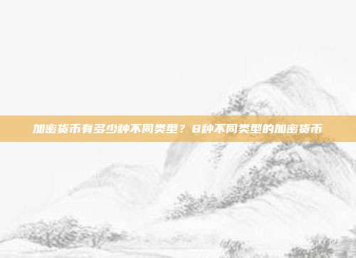 加密货币有多少种不同类型？8种不同类型的加密货币