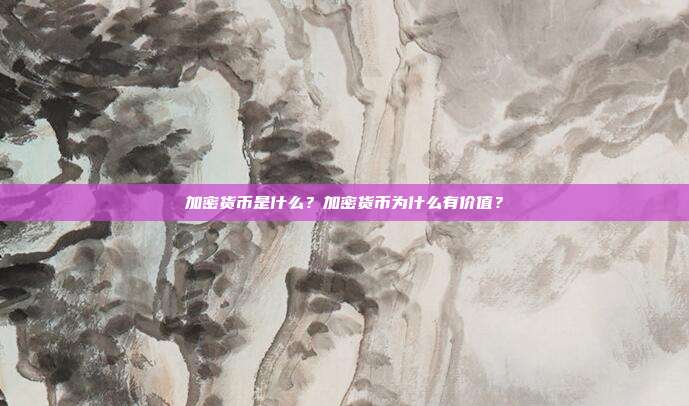 加密货币是什么？加密货币为什么有价值？