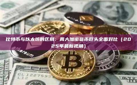 比特币与以太坊的区别:两大加密货币巨头全面对比(2025年最新视角)