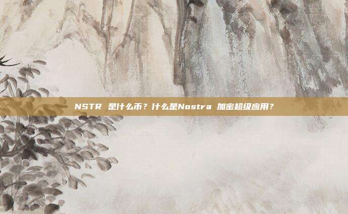 NSTR 是什么币?什么是Nostra 加密超级应用?