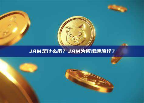 JAM是什么币?JAM为何迅速流行?