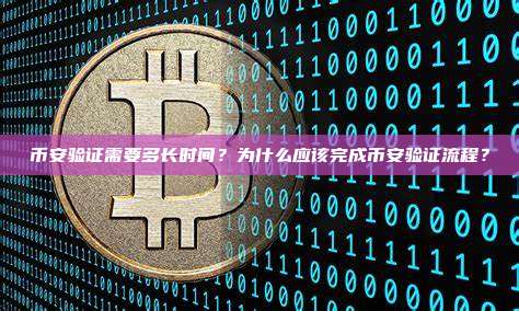 币安验证需要多长时间?为什么应该完成币安验证流程?
