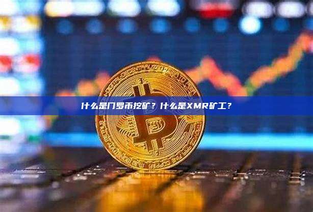 什么是门罗币挖矿?什么是XMR矿工?
