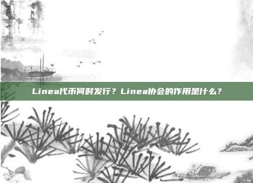 Linea代币何时发行?Linea协会的作用是什么?