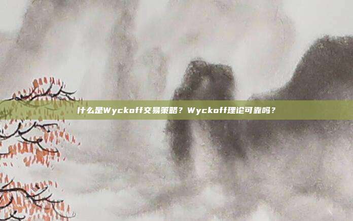 什么是Wyckoff交易策略？Wyckoff理论可靠吗？